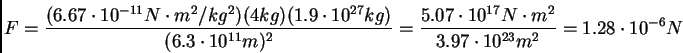 \begin{displaymath}\eqalign{F &= \frac{(6.67\cdot 10^{-11} N\cdot m^2/kg^2) (4 k...
...\cdot m^2}{3.97\cdot 10^{23} m^2} \cr
&= 1.28\cdot 10^{-6} N}
\end{displaymath}