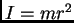 $I = mr^2$