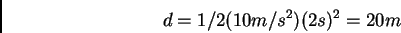 \begin{displaymath}d = 1/2 (10 m/s^2) (2 s)^2 = 20 m\end{displaymath}