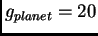 $g_{planet} = 20$